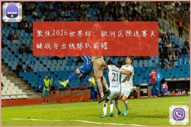 聚焦2026世界杯：欧洲区预选赛关键战与出线球队前瞻