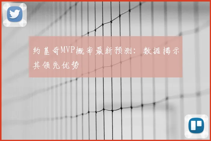 约基奇MVP概率最新预测：数据揭示其领先优势