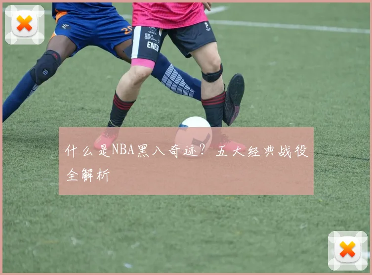 什么是NBA黑八奇迹？五大经典战役全解析