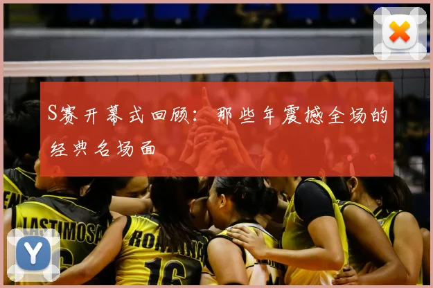 S赛开幕式回顾：那些年震撼全场的经典名场面