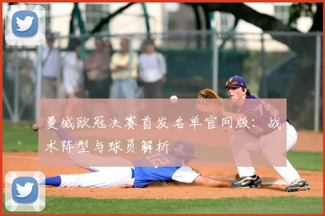 曼城欧冠决赛首发名单官网版：战术阵型与球员解析