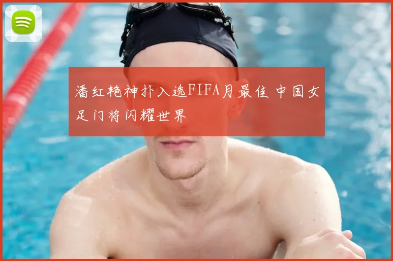 潘红艳神扑入选FIFA月最佳 中国女足门将闪耀世界