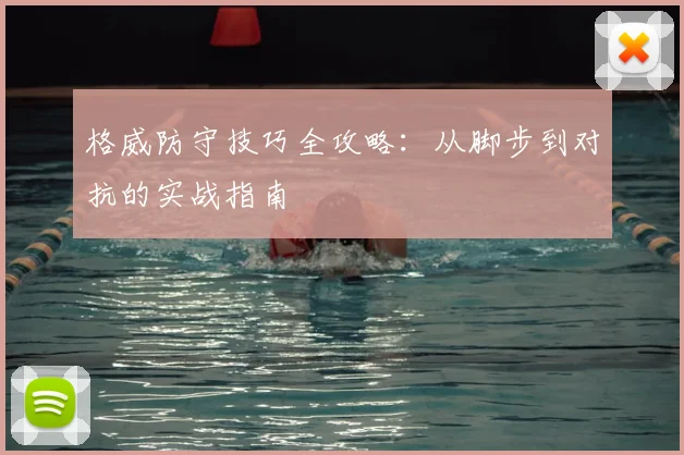 格威防守技巧全攻略:从脚步到对抗的实战指南