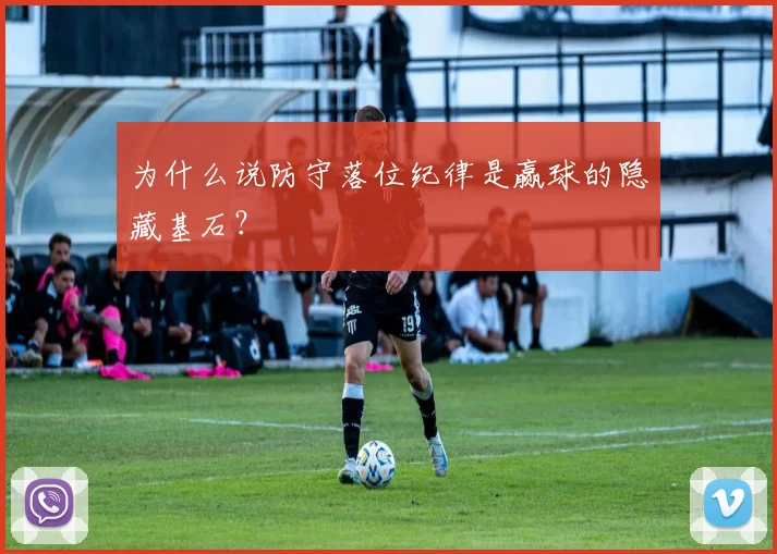 为什么说防守落位纪律是赢球的隐藏基石？