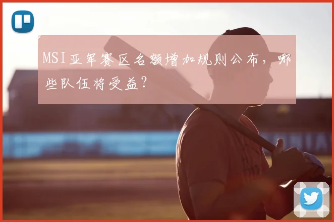 MSI亚军赛区名额增加规则公布,哪些队伍将受益?
