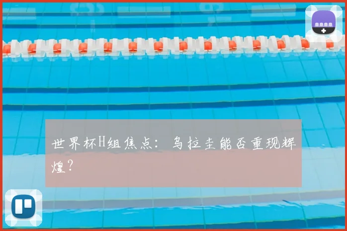 世界杯H组焦点：乌拉圭能否重现辉煌？