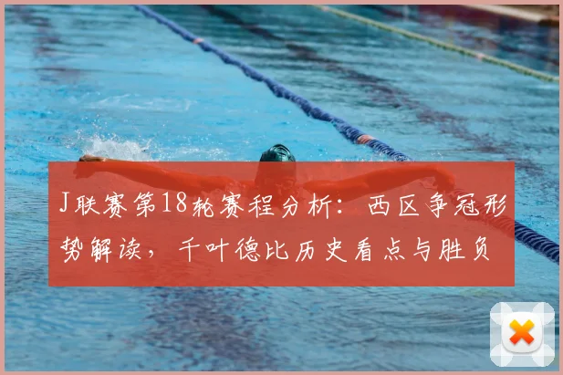 J联赛第18轮赛程分析：西区争冠形势解读，千叶德比历史看点与胜负预测