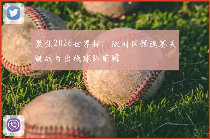 聚焦2026世界杯：欧洲区预选赛关键战与出线球队前瞻