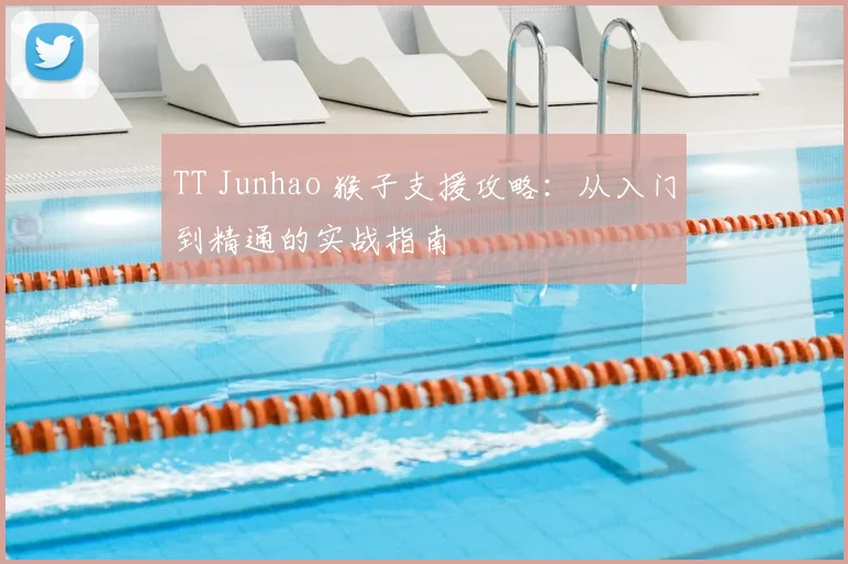 TT Junhao 猴子支援攻略：从入门到精通的实战指南