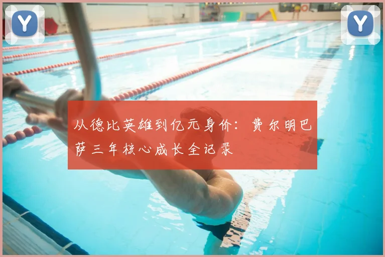 从德比英雄到亿元身价：费尔明巴萨三年核心成长全记录