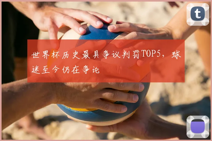 世界杯历史最具争议判罚TOP5，球迷至今仍在争论