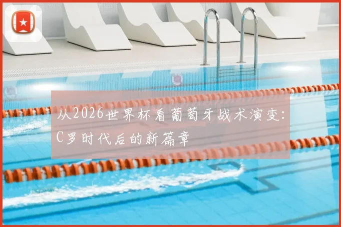 从2026世界杯看葡萄牙战术演变：C罗时代后的新篇章